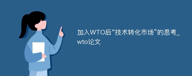 加入WTO后“技术转化市场”的思考_wto论文