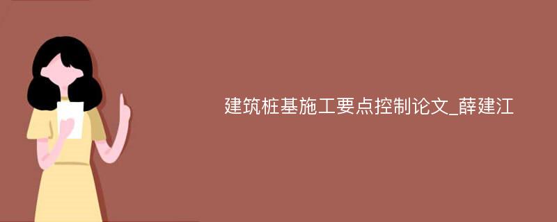 建筑桩基施工要点控制论文_薛建江