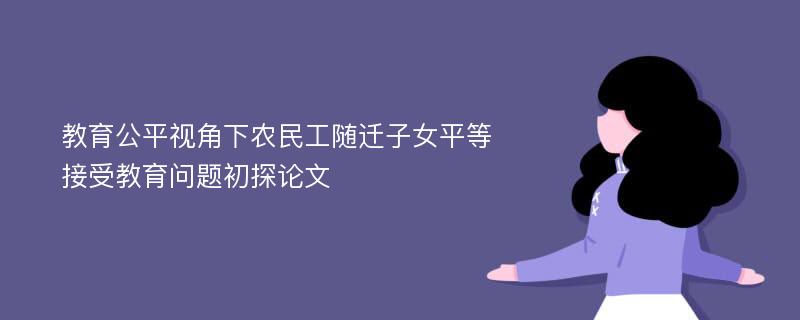 教育公平视角下农民工随迁子女平等接受教育问题初探论文