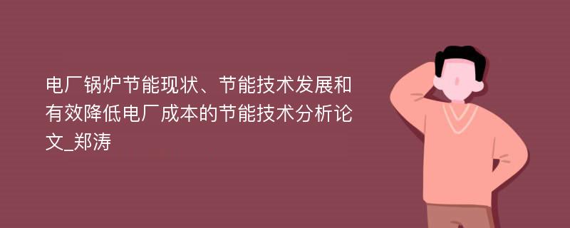 电厂锅炉节能现状、节能技术发展和有效降低电厂成本的节能技术分析论文_郑涛