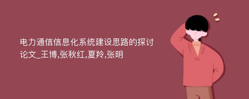 电力通信信息化系统建设思路的探讨论文_王博,张秋红,夏羚,张明