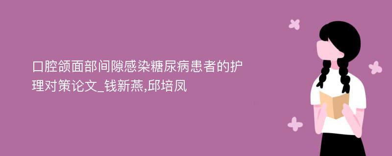 口腔颌面部间隙感染糖尿病患者的护理对策论文_钱新燕,邱培凤