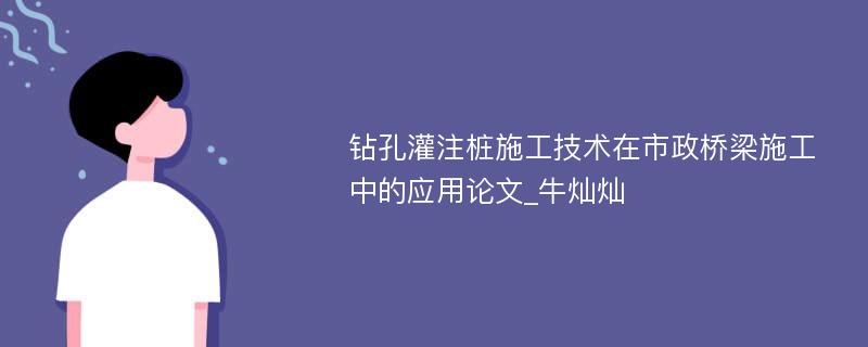 钻孔灌注桩施工技术在市政桥梁施工中的应用论文_牛灿灿