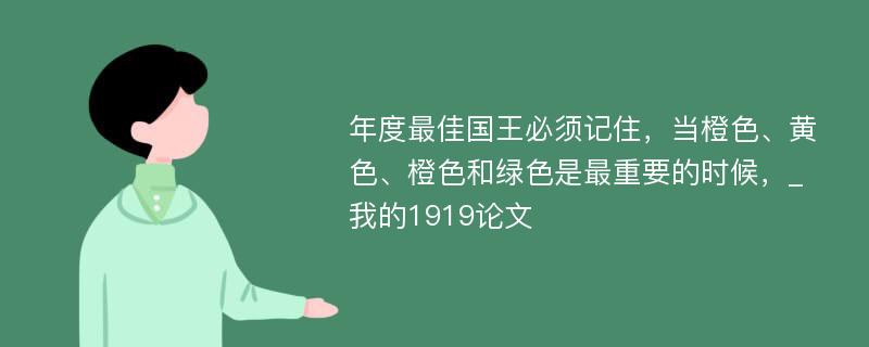 年度最佳国王必须记住，当橙色、黄色、橙色和绿色是最重要的时候，_我的1919论文