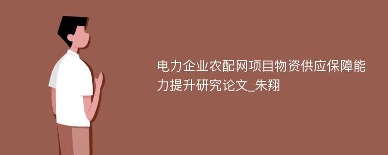 电力企业农配网项目物资供应保障能力提升研究论文_朱翔