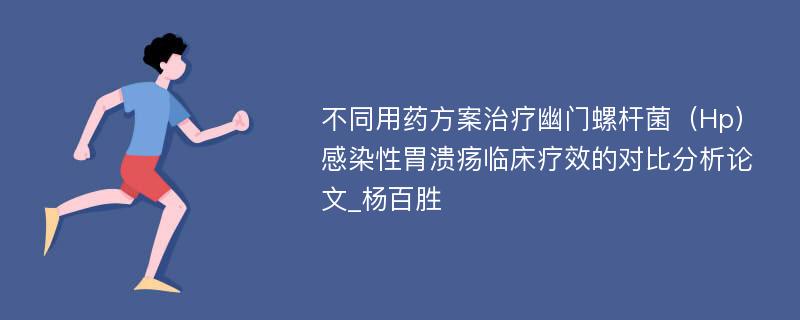 不同用药方案治疗幽门螺杆菌（Hp）感染性胃溃疡临床疗效的对比分析论文_杨百胜