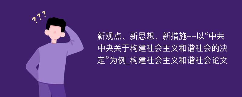 新观点、新思想、新措施--以“中共中央关于构建社会主义和谐社会的决定”为例_构建社会主义和谐社会论文