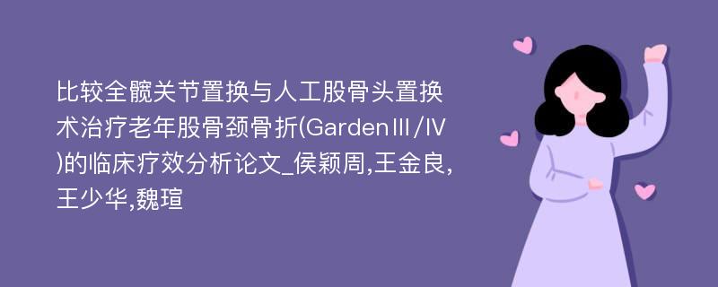 比较全髋关节置换与人工股骨头置换术治疗老年股骨颈骨折(GardenⅢ/Ⅳ)的临床疗效分析论文_侯颖周,王金良,王少华,魏瑄