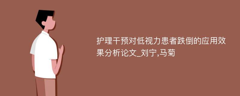 护理干预对低视力患者跌倒的应用效果分析论文_刘宁,马菊