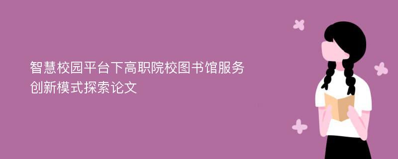 智慧校园平台下高职院校图书馆服务创新模式探索论文