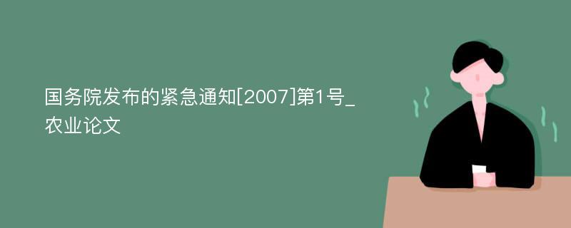 国务院发布的紧急通知[2007]第1号_农业论文