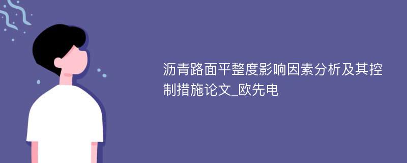 沥青路面平整度影响因素分析及其控制措施论文_欧先电