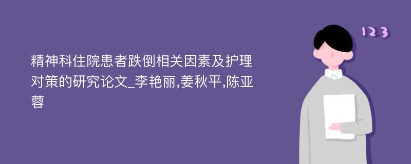 精神科住院患者跌倒相关因素及护理对策的研究论文_李艳丽,姜秋平,陈亚蓉