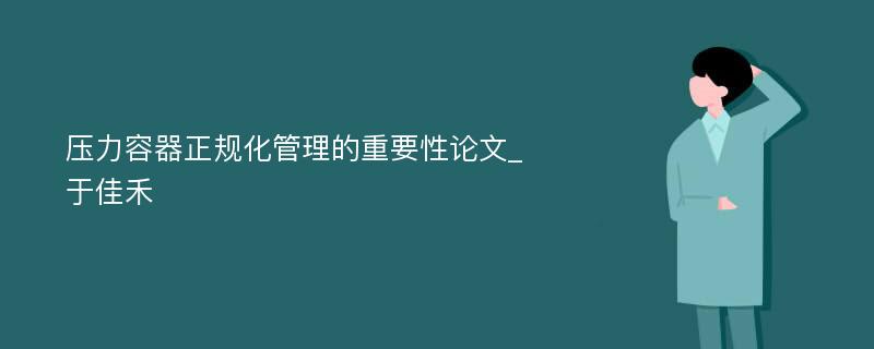 压力容器正规化管理的重要性论文_于佳禾