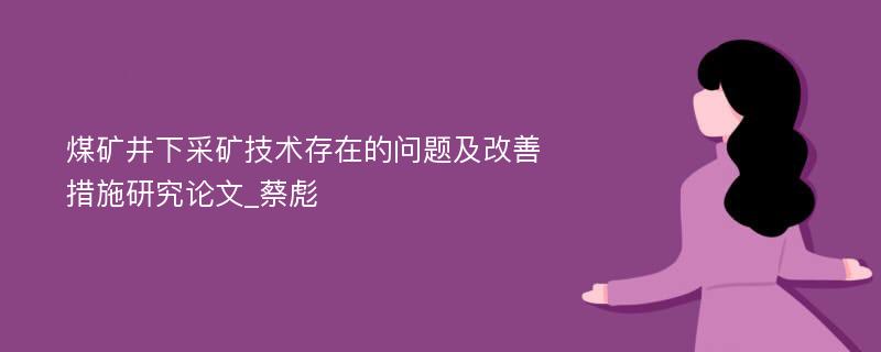 煤矿井下采矿技术存在的问题及改善措施研究论文_蔡彪