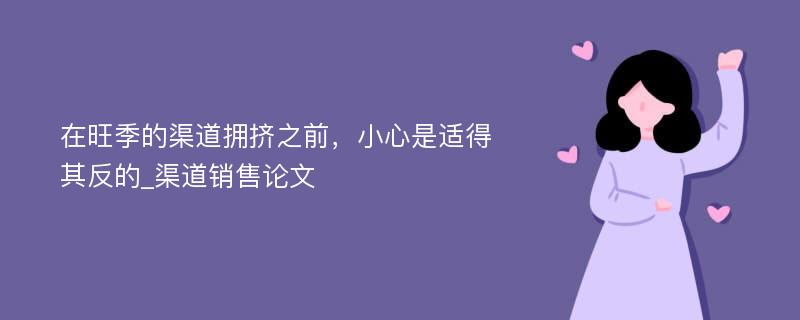 在旺季的渠道拥挤之前，小心是适得其反的_渠道销售论文