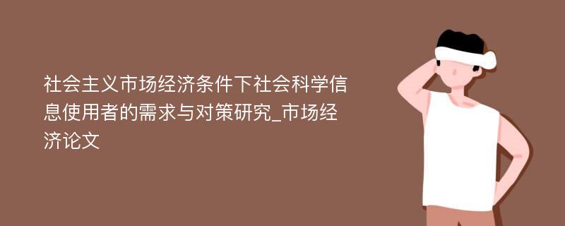 社会主义市场经济条件下社会科学信息使用者的需求与对策研究_市场经济论文