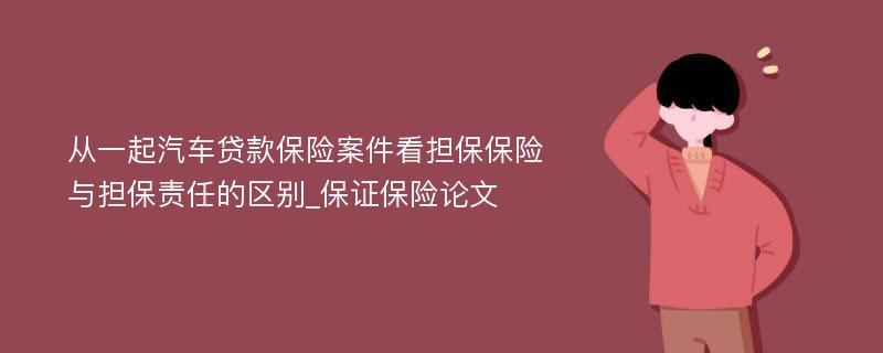 从一起汽车贷款保险案件看担保保险与担保责任的区别_保证保险论文