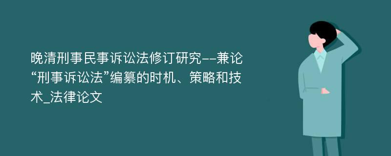 晚清刑事民事诉讼法修订研究--兼论“刑事诉讼法”编纂的时机、策略和技术_法律论文