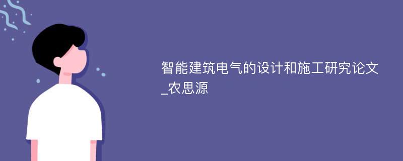 智能建筑电气的设计和施工研究论文_农思源