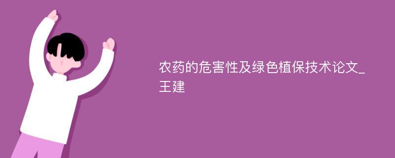 农药的危害性及绿色植保技术论文_王建