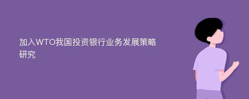 加入WTO我国投资银行业务发展策略研究