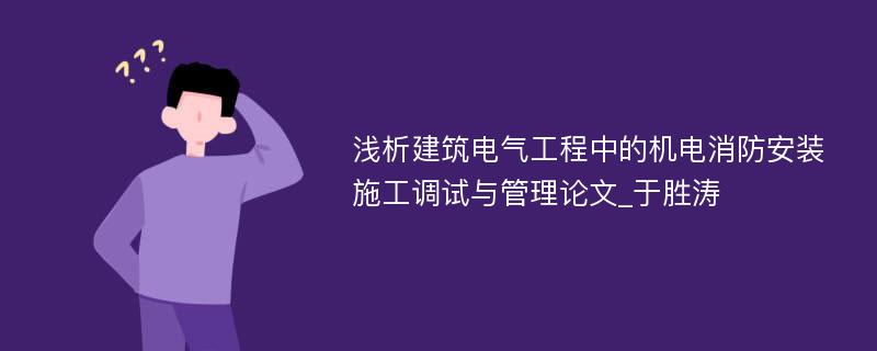 浅析建筑电气工程中的机电消防安装施工调试与管理论文_于胜涛