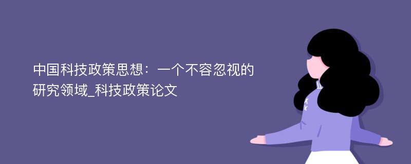 中国科技政策思想：一个不容忽视的研究领域_科技政策论文