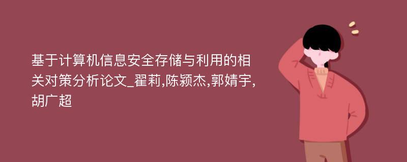 基于计算机信息安全存储与利用的相关对策分析论文_翟莉,陈颍杰,郭婧宇,胡广超