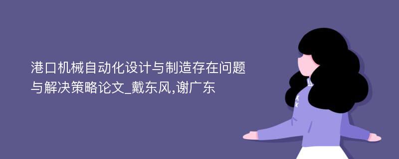 港口机械自动化设计与制造存在问题与解决策略论文_戴东风,谢广东