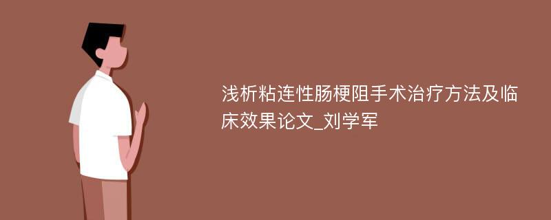 浅析粘连性肠梗阻手术治疗方法及临床效果论文_刘学军