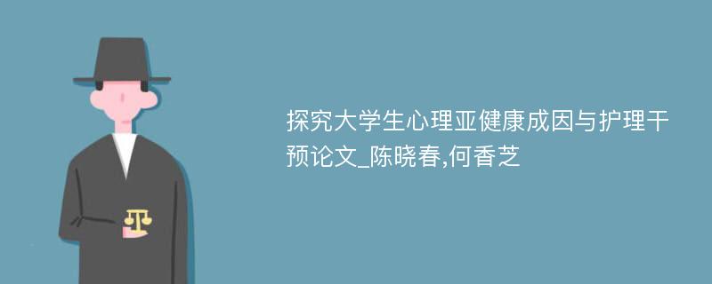 探究大学生心理亚健康成因与护理干预论文_陈晓春,何香芝