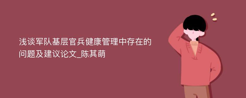 浅谈军队基层官兵健康管理中存在的问题及建议论文_陈其萌