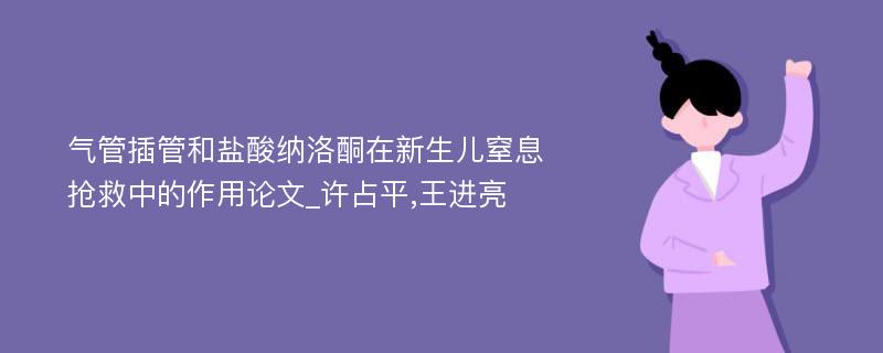 气管插管和盐酸纳洛酮在新生儿窒息抢救中的作用论文_许占平,王进亮