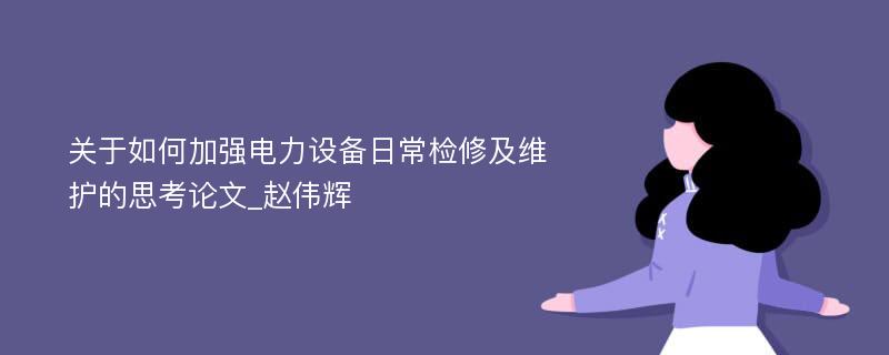 关于如何加强电力设备日常检修及维护的思考论文_赵伟辉