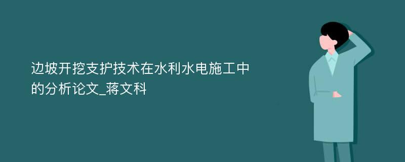 边坡开挖支护技术在水利水电施工中的分析论文_蒋文科