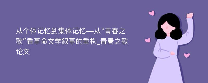 从个体记忆到集体记忆--从“青春之歌”看革命文学叙事的重构_青春之歌论文