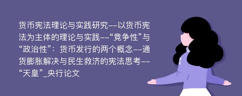 货币宪法理论与实践研究--以货币宪法为主体的理论与实践--“竞争性”与“政治性”：货币发行的两个概念--通货膨胀解决与民生救济的宪法思考--“天皇”_央行论文