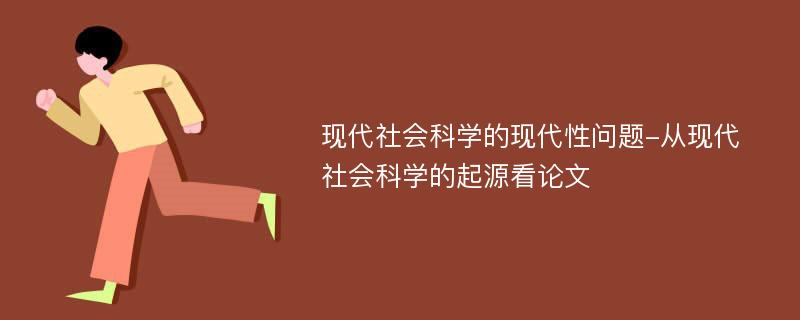 现代社会科学的现代性问题-从现代社会科学的起源看论文