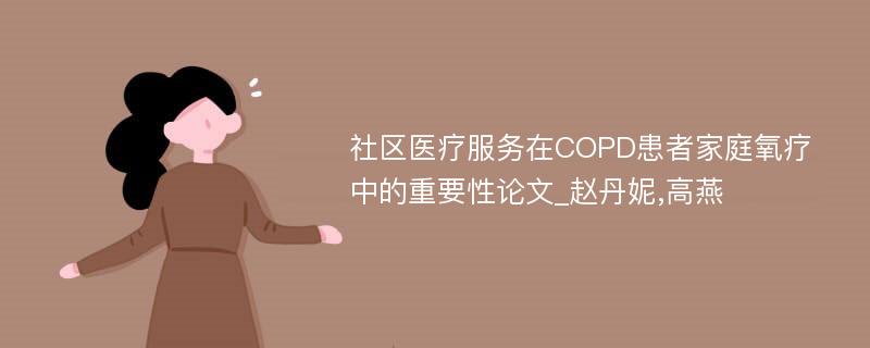 社区医疗服务在COPD患者家庭氧疗中的重要性论文_赵丹妮,高燕