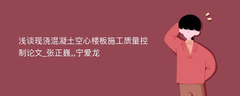 浅谈现浇混凝土空心楼板施工质量控制论文_张正巍,,宁爱龙