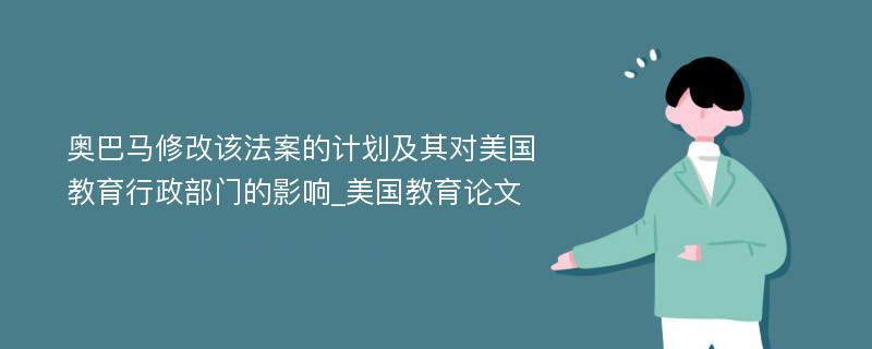 奥巴马修改该法案的计划及其对美国教育行政部门的影响_美国教育论文