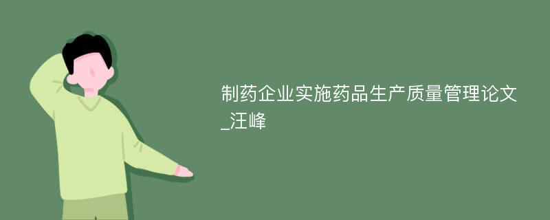 制药企业实施药品生产质量管理论文_汪峰