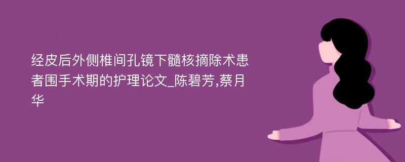 经皮后外侧椎间孔镜下髓核摘除术患者围手术期的护理论文_陈碧芳,蔡月华