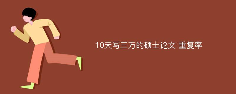 10天写三万的硕士论文 重复率