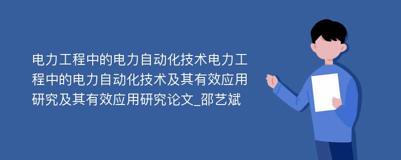 电力工程中的电力自动化技术电力工程中的电力自动化技术及其有效应用研究及其有效应用研究论文_邵艺斌