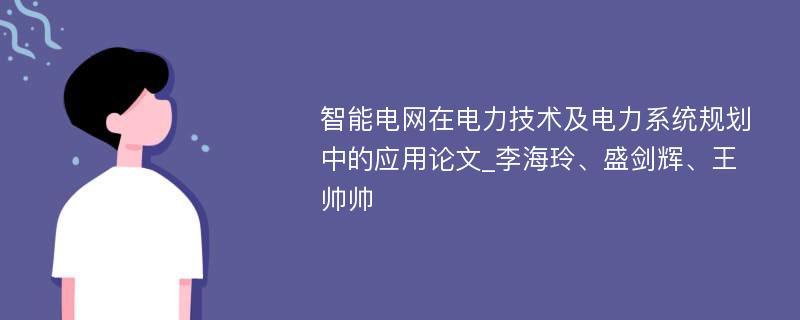 智能电网在电力技术及电力系统规划中的应用论文_李海玲、盛剑辉、王帅帅