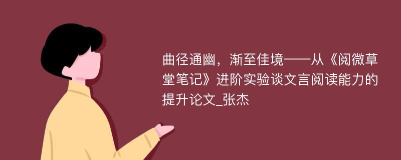 曲径通幽，渐至佳境——从《阅微草堂笔记》进阶实验谈文言阅读能力的提升论文_张杰