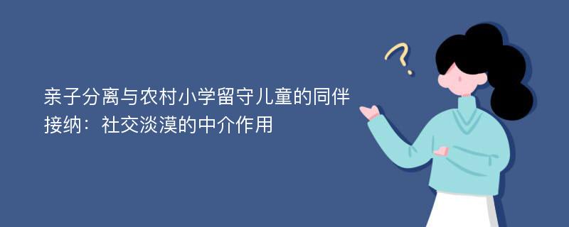 亲子分离与农村小学留守儿童的同伴接纳：社交淡漠的中介作用