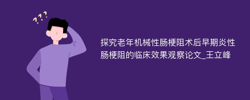 探究老年机械性肠梗阻术后早期炎性肠梗阻的临床效果观察论文_王立峰